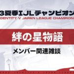 【2023夏季IJL】チャンピオンナイト メンバー関連雑談